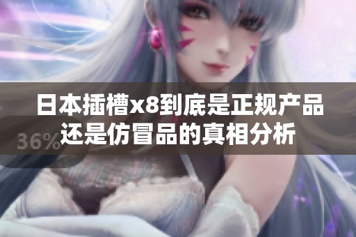 日本插槽x8到底是正规产品还是仿冒品的真相分析