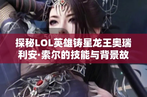 探秘LOL英雄铸星龙王奥瑞利安·索尔的技能与背景故事