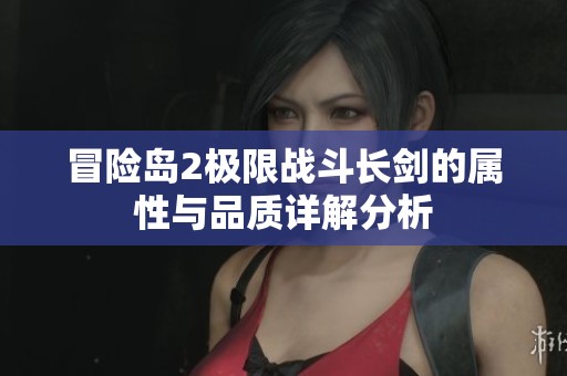 冒险岛2极限战斗长剑的属性与品质详解分析