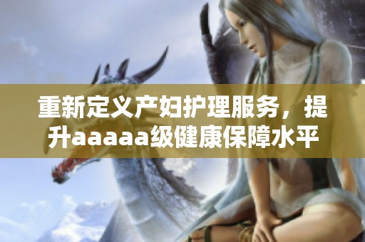 重新定义产妇护理服务，提升aaaaa级健康保障水平