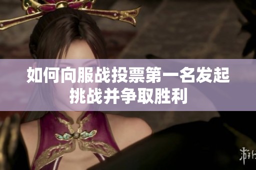如何向服战投票第一名发起挑战并争取胜利
