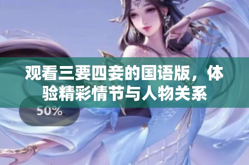 观看三要四妾的国语版，体验精彩情节与人物关系