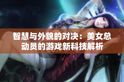 智慧与外貌的对决：美女总动员的游戏新科技解析