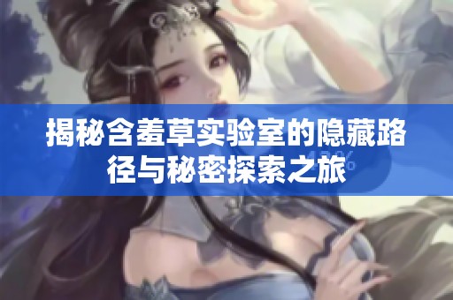 揭秘含羞草实验室的隐藏路径与秘密探索之旅