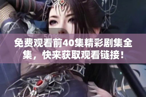 免费观看前40集精彩剧集全集，快来获取观看链接！