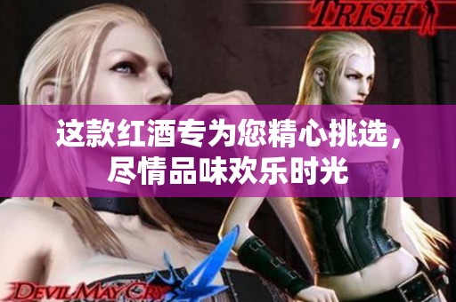 这款红酒专为您精心挑选，尽情品味欢乐时光