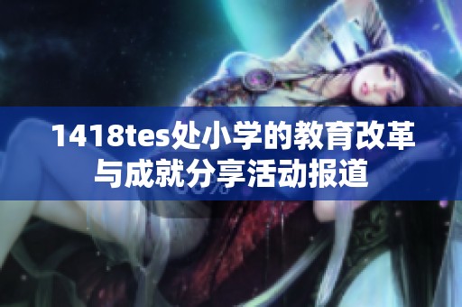 1418tes处小学的教育改革与成就分享活动报道