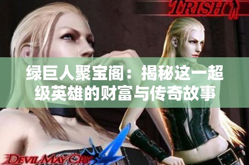 绿巨人聚宝阁：揭秘这一超级英雄的财富与传奇故事