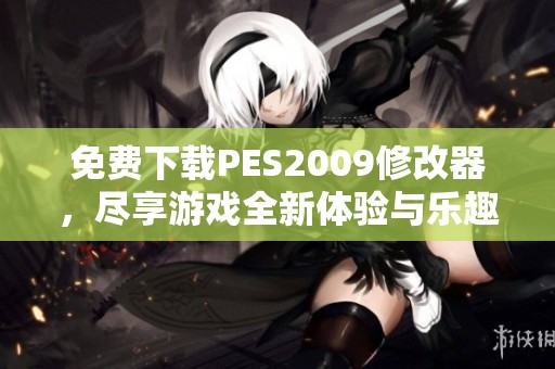 免费下载PES2009修改器，尽享游戏全新体验与乐趣