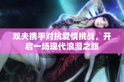 双夫携手对抗爱情挑战，开启一场现代浪漫之旅