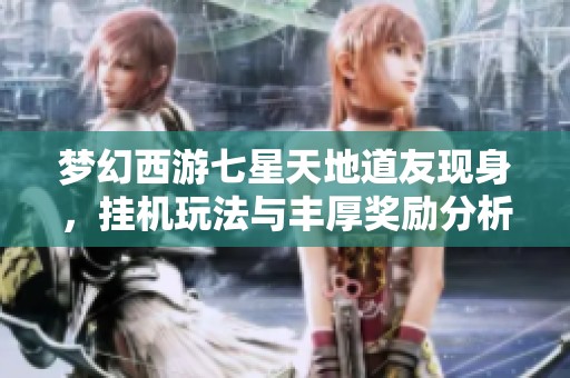 梦幻西游七星天地道友现身，挂机玩法与丰厚奖励分析