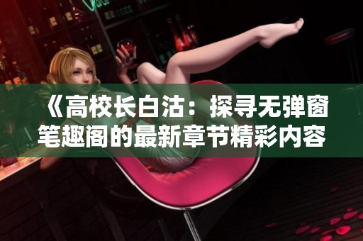 《高校长白沽：探寻无弹窗笔趣阁的最新章节精彩内容》