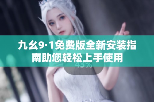 九幺9·1免费版全新安装指南助您轻松上手使用