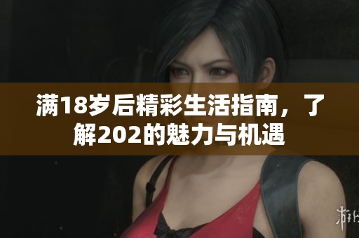 满18岁后精彩生活指南，了解202的魅力与机遇
