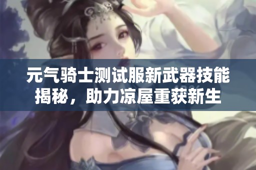 元气骑士测试服新武器技能揭秘，助力凉屋重获新生