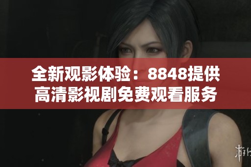 全新观影体验：8848提供高清影视剧免费观看服务