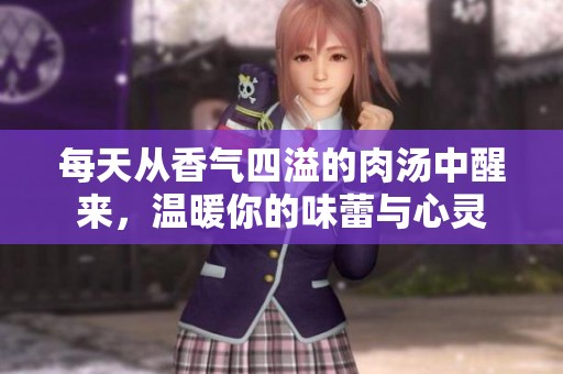 每天从香气四溢的肉汤中醒来，温暖你的味蕾与心灵
