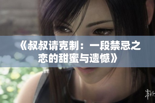 《叔叔请克制：一段禁忌之恋的甜蜜与遗憾》