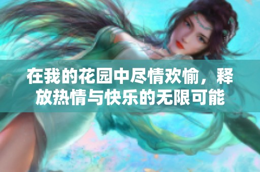 在我的花园中尽情欢愉，释放热情与快乐的无限可能