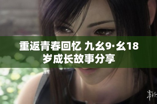 重返青春回忆 九幺9·幺18岁成长故事分享