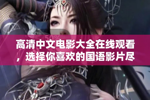 高清中文电影大全在线观看，选择你喜欢的国语影片尽在掌握