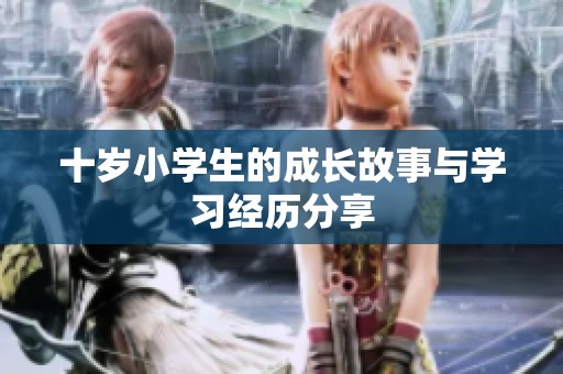 十岁小学生的成长故事与学习经历分享