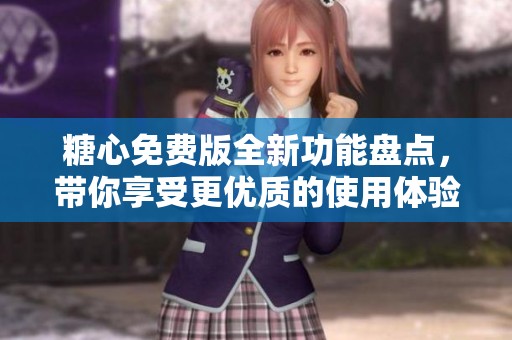 糖心免费版全新功能盘点，带你享受更优质的使用体验