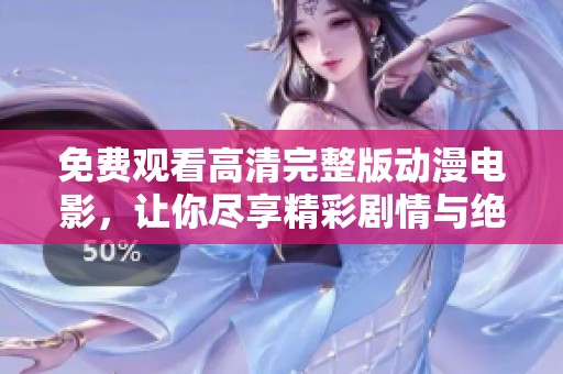 免费观看高清完整版动漫电影，让你尽享精彩剧情与绝美画面