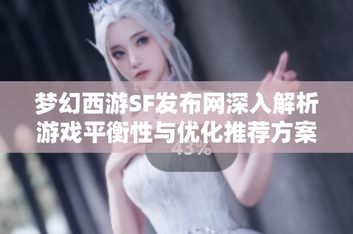 梦幻西游SF发布网深入解析游戏平衡性与优化推荐方案