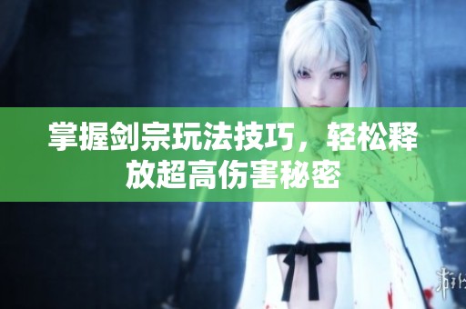 掌握剑宗玩法技巧，轻松释放超高伤害秘密