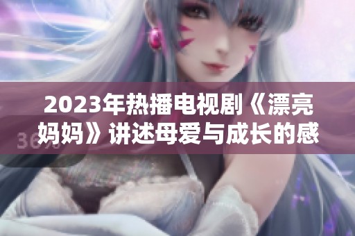 2023年热播电视剧《漂亮妈妈》讲述母爱与成长的感人故事