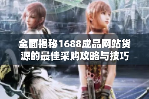 全面揭秘1688成品网站货源的最佳采购攻略与技巧