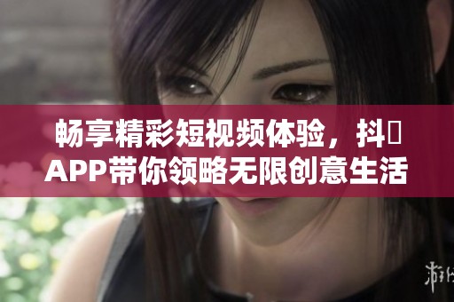 畅享精彩短视频体验，抖抈APP带你领略无限创意生活