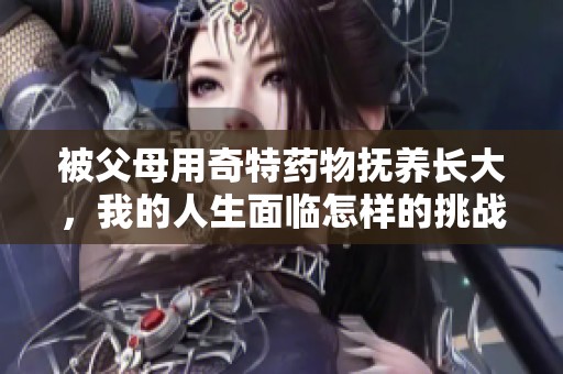 被父母用奇特药物抚养长大，我的人生面临怎样的挑战与选择