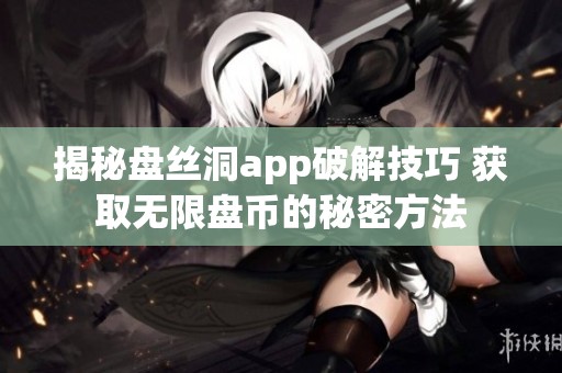 揭秘盘丝洞app破解技巧 获取无限盘币的秘密方法