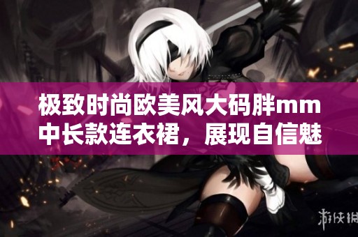 极致时尚欧美风大码胖mm中长款连衣裙，展现自信魅力