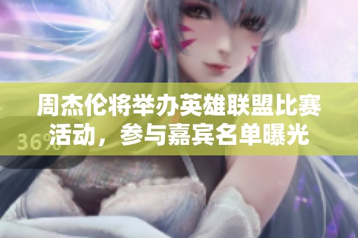 周杰伦将举办英雄联盟比赛活动，参与嘉宾名单曝光