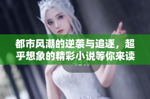 都市风潮的逆袭与追逐，超乎想象的精彩小说等你来读