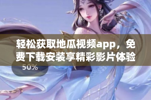 轻松获取地瓜视频app，免费下载安装享精彩影片体验