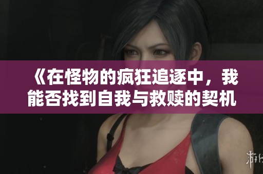 《在怪物的疯狂追逐中，我能否找到自我与救赎的契机》