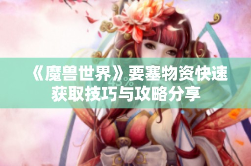 《魔兽世界》要塞物资快速获取技巧与攻略分享