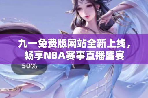 九一免费版网站全新上线，畅享NBA赛事直播盛宴