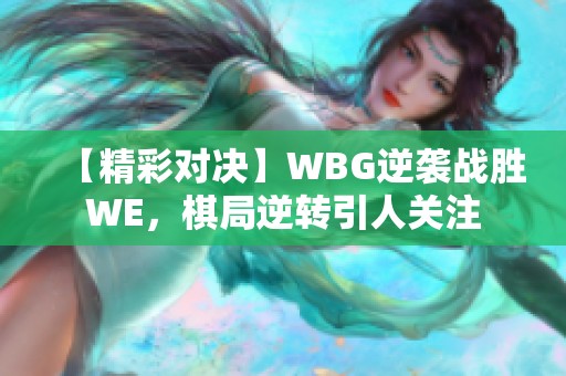【精彩对决】WBG逆袭战胜WE，棋局逆转引人关注