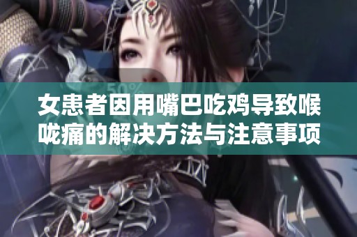 女患者因用嘴巴吃鸡导致喉咙痛的解决方法与注意事项