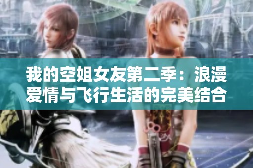 我的空姐女友第二季：浪漫爱情与飞行生活的完美结合