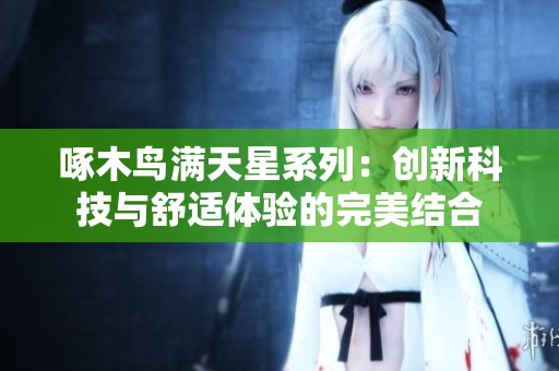 啄木鸟满天星系列：创新科技与舒适体验的完美结合