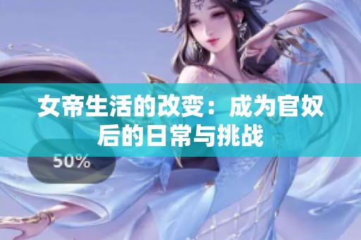 女帝生活的改变：成为官奴后的日常与挑战