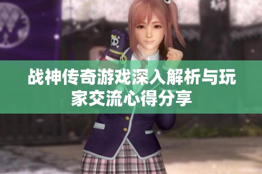 战神传奇游戏深入解析与玩家交流心得分享