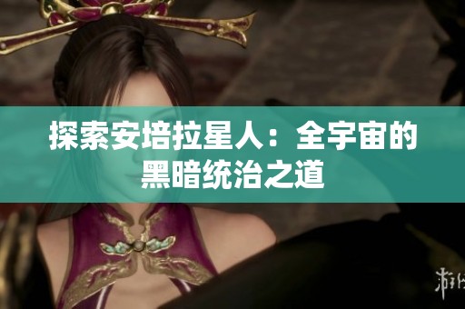 探索安培拉星人：全宇宙的黑暗统治之道