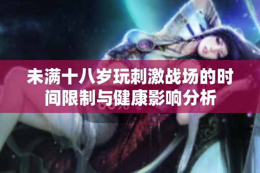 未满十八岁玩刺激战场的时间限制与健康影响分析